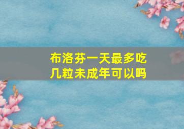 布洛芬一天最多吃几粒未成年可以吗