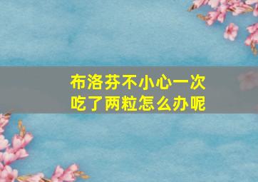 布洛芬不小心一次吃了两粒怎么办呢