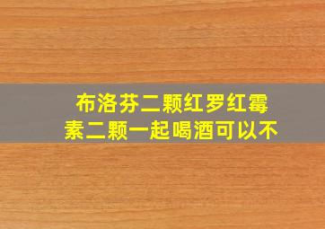 布洛芬二颗红罗红霉素二颗一起喝酒可以不