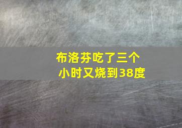 布洛芬吃了三个小时又烧到38度