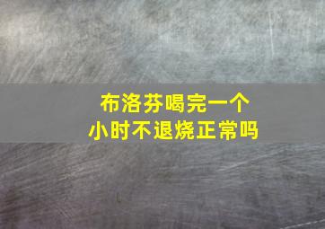 布洛芬喝完一个小时不退烧正常吗