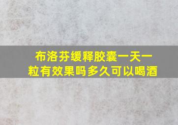 布洛芬缓释胶囊一天一粒有效果吗多久可以喝酒