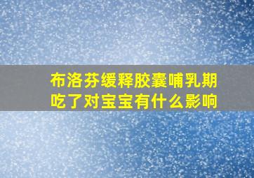 布洛芬缓释胶囊哺乳期吃了对宝宝有什么影响