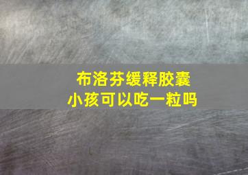 布洛芬缓释胶囊小孩可以吃一粒吗