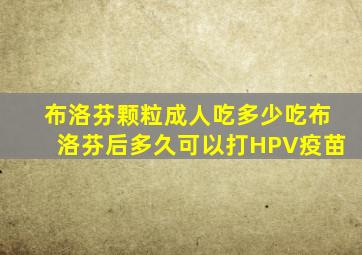 布洛芬颗粒成人吃多少吃布洛芬后多久可以打HPV疫苗