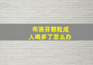 布洛芬颗粒成人喝多了怎么办