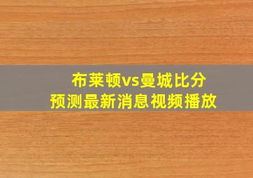 布莱顿vs曼城比分预测最新消息视频播放