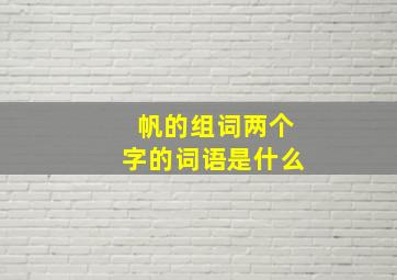 帆的组词两个字的词语是什么