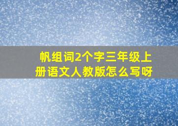 帆组词2个字三年级上册语文人教版怎么写呀