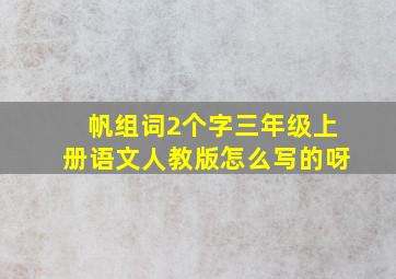 帆组词2个字三年级上册语文人教版怎么写的呀