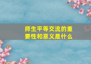 师生平等交流的重要性和意义是什么