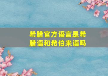 希腊官方语言是希腊语和希伯来语吗