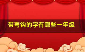 带弯钩的字有哪些一年级