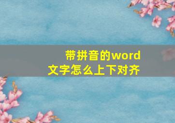 带拼音的word文字怎么上下对齐