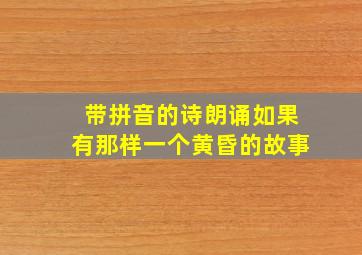 带拼音的诗朗诵如果有那样一个黄昏的故事