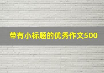 带有小标题的优秀作文500