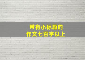 带有小标题的作文七百字以上