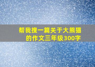 帮我搜一篇关于大熊猫的作文三年级300字