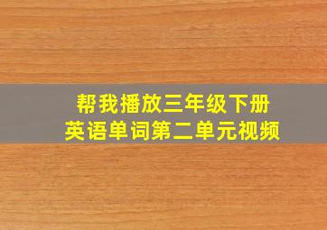 帮我播放三年级下册英语单词第二单元视频