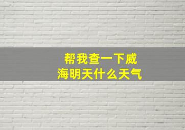 帮我查一下威海明天什么天气