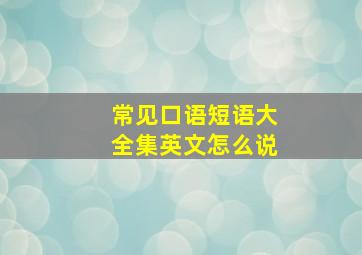 常见口语短语大全集英文怎么说