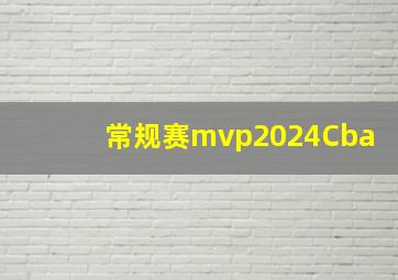 常规赛mvp2024Cba