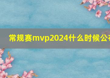 常规赛mvp2024什么时候公布