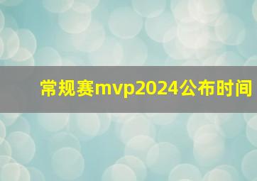 常规赛mvp2024公布时间