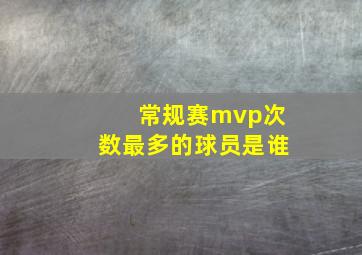 常规赛mvp次数最多的球员是谁