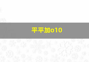 平平加o10