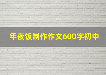 年夜饭制作作文600字初中