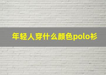 年轻人穿什么颜色polo衫