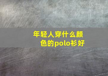 年轻人穿什么颜色的polo衫好