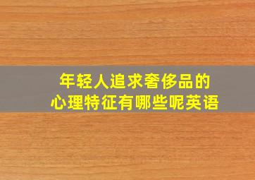 年轻人追求奢侈品的心理特征有哪些呢英语