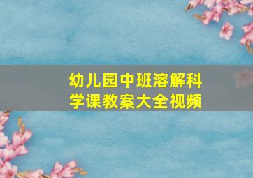 幼儿园中班溶解科学课教案大全视频