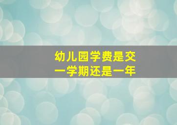 幼儿园学费是交一学期还是一年