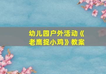 幼儿园户外活动《老鹰捉小鸡》教案