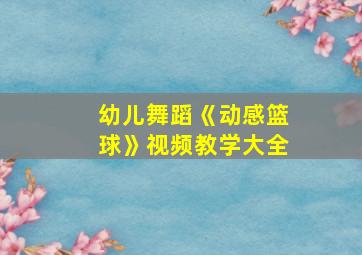 幼儿舞蹈《动感篮球》视频教学大全