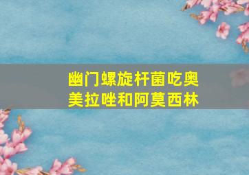 幽门螺旋杆菌吃奥美拉唑和阿莫西林