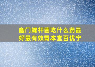 幽门螺杆菌吃什么药最好最有效胃本堂百优宁