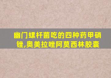 幽门螺杆菌吃的四种药甲硝锉,奥美拉唑阿莫西林胶囊