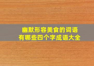 幽默形容美食的词语有哪些四个字成语大全