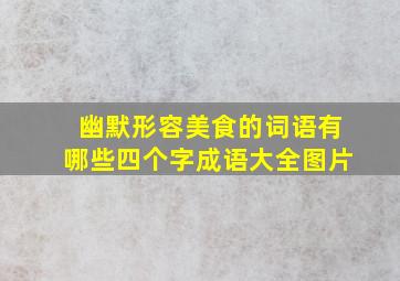 幽默形容美食的词语有哪些四个字成语大全图片