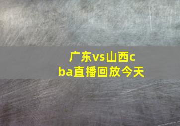 广东vs山西cba直播回放今天