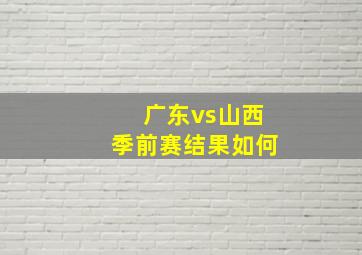 广东vs山西季前赛结果如何