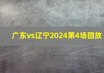 广东vs辽宁2024第4场回放