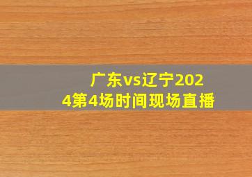 广东vs辽宁2024第4场时间现场直播