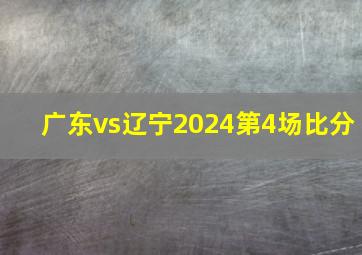 广东vs辽宁2024第4场比分