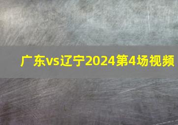 广东vs辽宁2024第4场视频