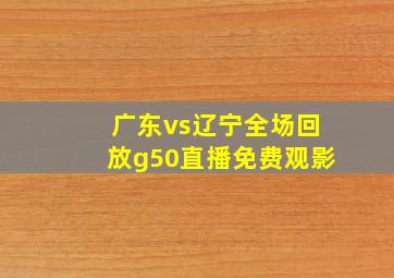 广东vs辽宁全场回放g50直播免费观影